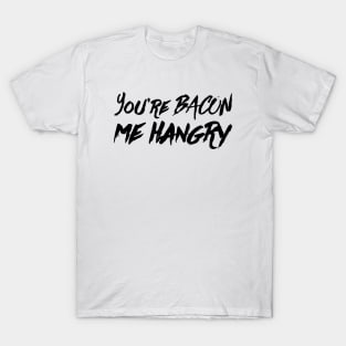 You're Bacon Me Hangry T-Shirt